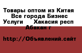 Товары оптом из Китая  - Все города Бизнес » Услуги   . Хакасия респ.,Абакан г.